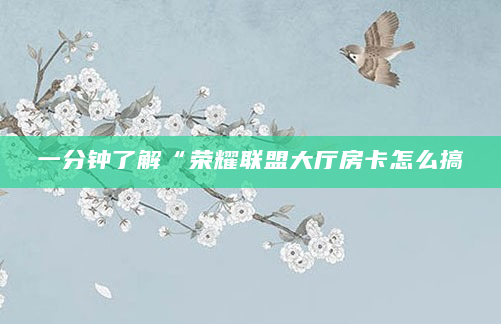 一分钟了解“荣耀联盟大厅房卡怎么搞