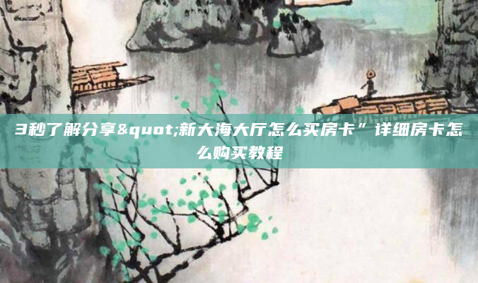 3秒了解分享"新大海大厅怎么买房卡”详细房卡怎么购买教程