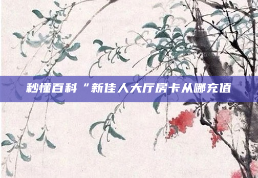 秒懂百科“新佳人大厅房卡从哪充值