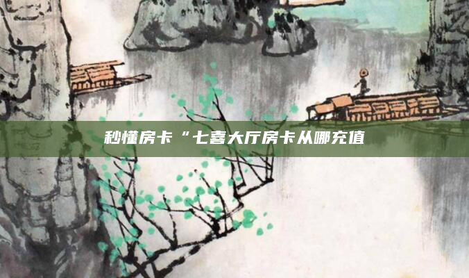秒懂房卡“七喜大厅房卡从哪充值