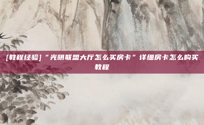 [教程经验]“光明联盟大厅怎么买房卡”详细房卡怎么购买教程