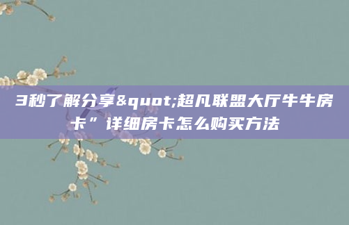 3秒了解分享"超凡联盟大厅牛牛房卡”详细房卡怎么购买方法