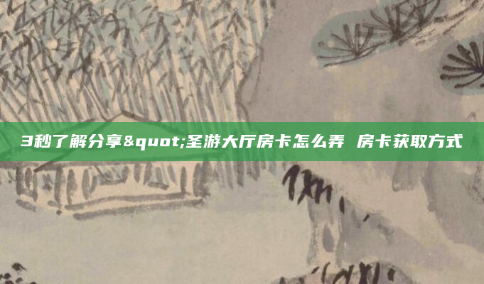 3秒了解分享"圣游大厅房卡怎么弄 房卡获取方式