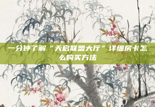 一分钟了解“天启联盟大厅”详细房卡怎么购买方法