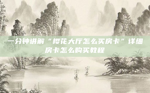 一分钟讲解“樱花大厅怎么买房卡”详细房卡怎么购买教程