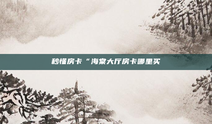 秒懂房卡“海棠大厅房卡哪里买