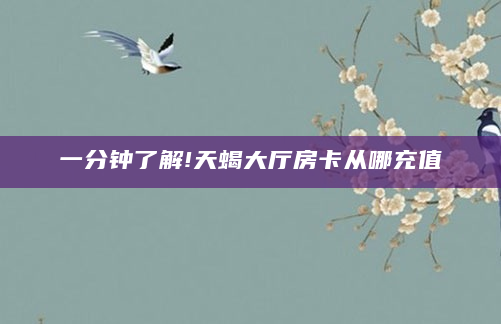 一分钟了解!天蝎大厅房卡从哪充值