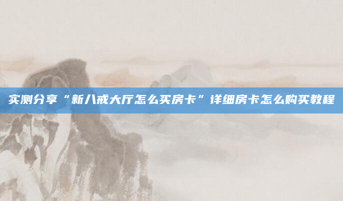 实测分享“新八戒大厅怎么买房卡”详细房卡怎么购买教程