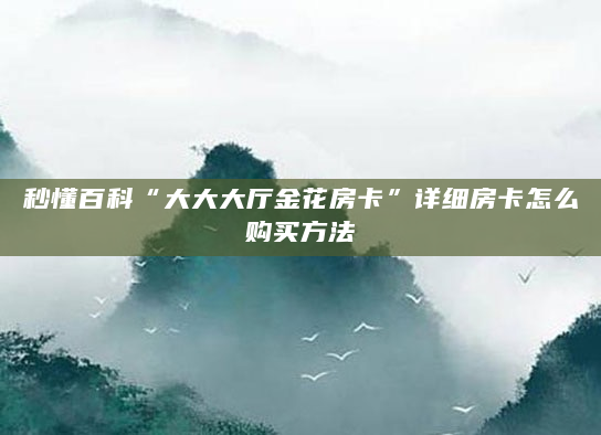 秒懂百科“大大大厅金花房卡”详细房卡怎么购买方法