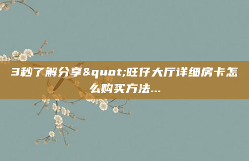 3秒了解分享"旺仔大厅详细房卡怎么购买方法...