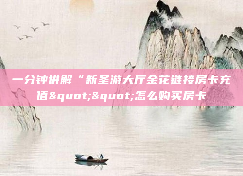 一分钟讲解“新圣游大厅金花链接房卡充值""怎么购买房卡