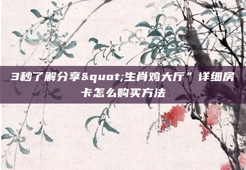 3秒了解分享"生肖鸡大厅”详细房卡怎么购买方法