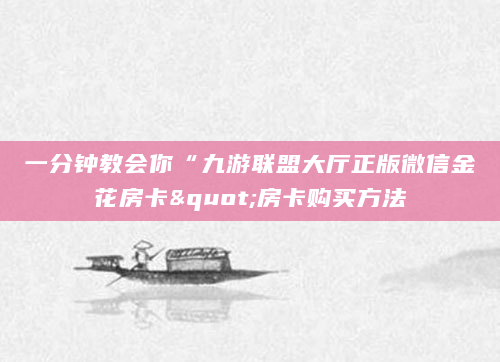 一分钟教会你“九游联盟大厅正版微信金花房卡"房卡购买方法