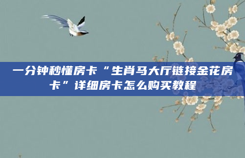 一分钟秒懂房卡“生肖马大厅链接金花房卡”详细房卡怎么购买教程