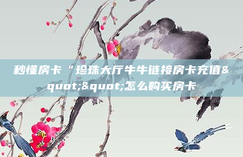 秒懂房卡“珍珠大厅牛牛链接房卡充值""怎么购买房卡