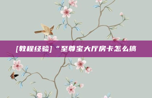 [教程经验]“至尊宝大厅房卡怎么搞