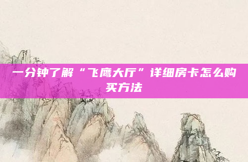 一分钟了解“飞鹰大厅”详细房卡怎么购买方法