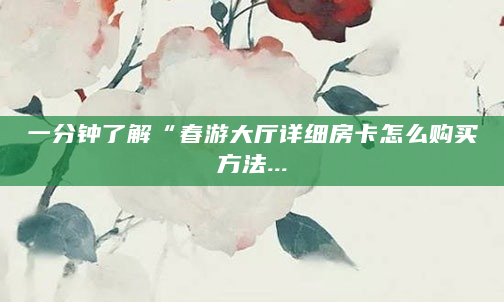 一分钟了解“春游大厅详细房卡怎么购买方法...