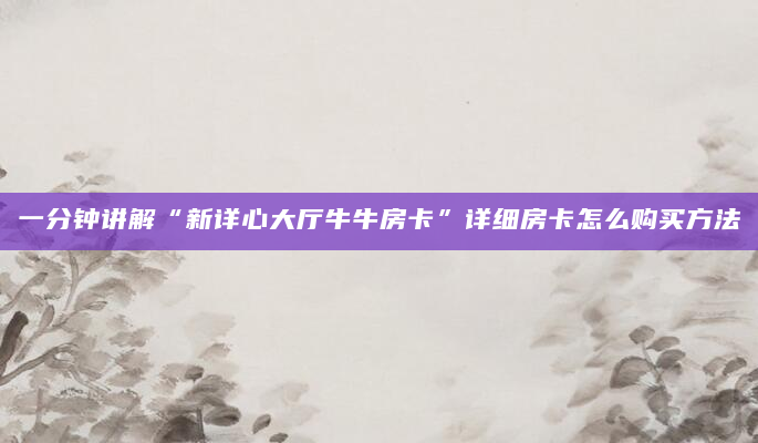 一分钟讲解“新详心大厅牛牛房卡”详细房卡怎么购买方法