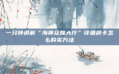 一分钟讲解“海神众娱大厅”详细房卡怎么购买方法