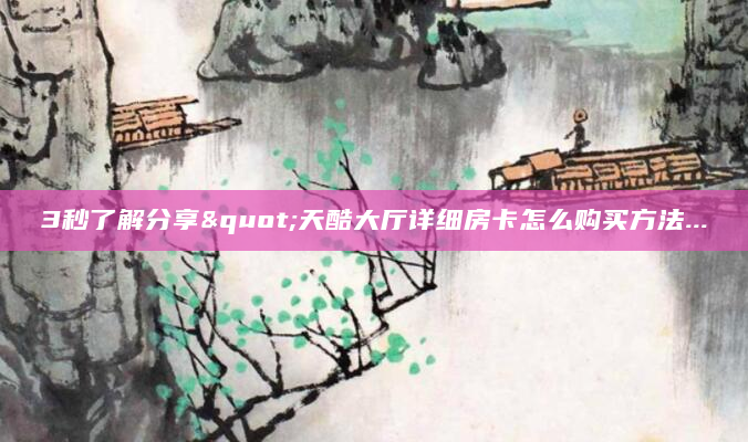 3秒了解分享"天酷大厅详细房卡怎么购买方法...