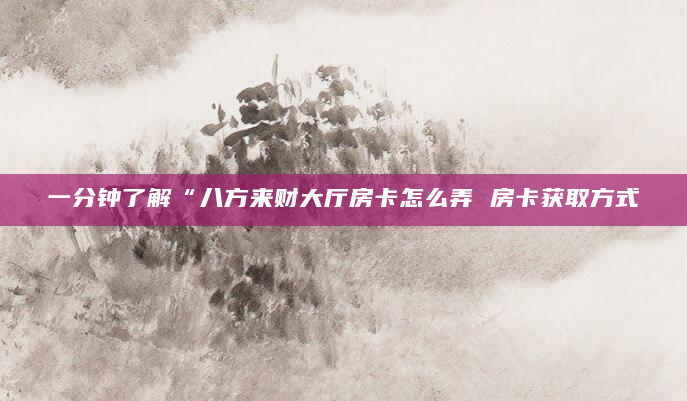 一分钟了解“八方来财大厅房卡怎么弄 房卡获取方式