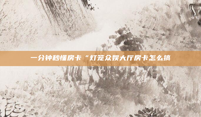 一分钟秒懂房卡“灯笼众娱大厅房卡怎么搞