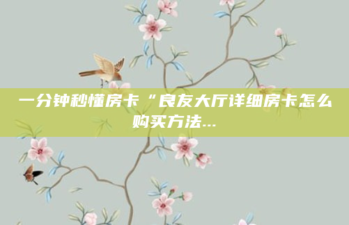 一分钟秒懂房卡“良友大厅详细房卡怎么购买方法...