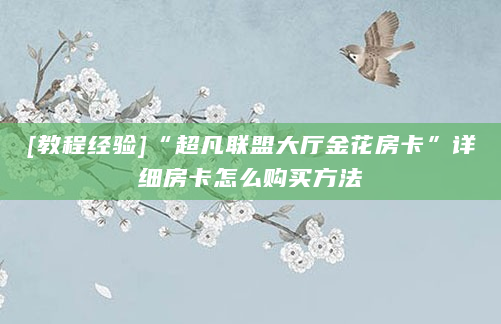 [教程经验]“超凡联盟大厅金花房卡”详细房卡怎么购买方法