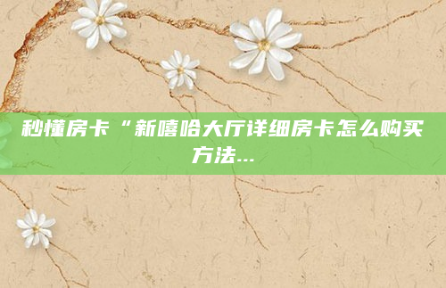 秒懂房卡“新嘻哈大厅详细房卡怎么购买方法...