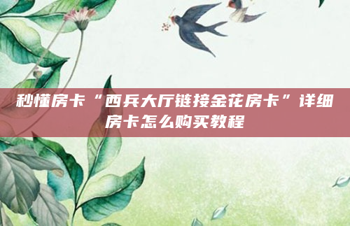 秒懂房卡“西兵大厅链接金花房卡”详细房卡怎么购买教程