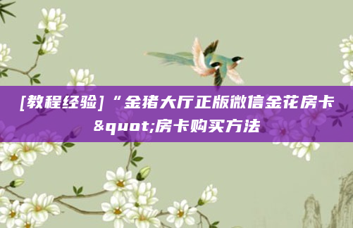 [教程经验]“金猪大厅正版微信金花房卡"房卡购买方法