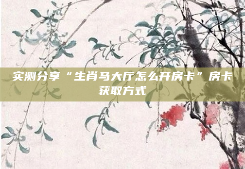实测分享“生肖马大厅怎么开房卡”房卡获取方式