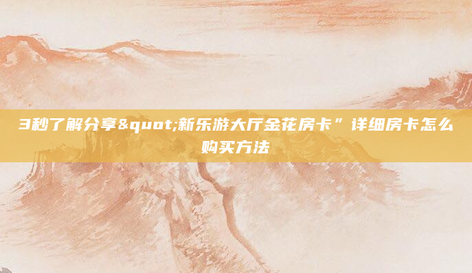 3秒了解分享"新乐游大厅金花房卡”详细房卡怎么购买方法