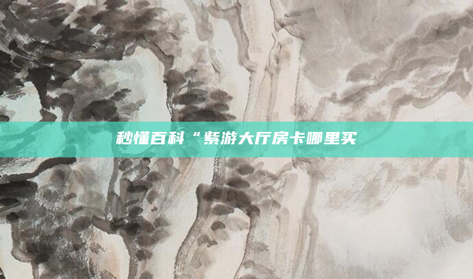 秒懂百科“紫游大厅房卡哪里买