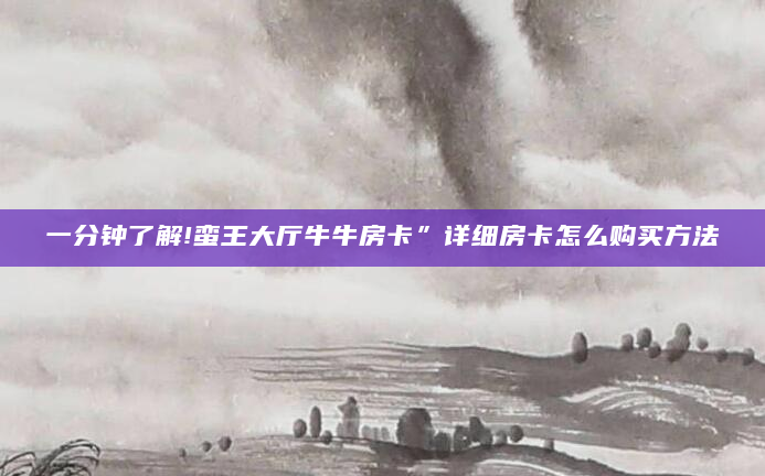 一分钟了解!蛮王大厅牛牛房卡”详细房卡怎么购买方法