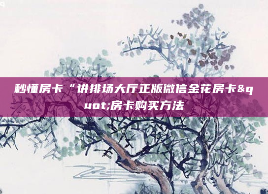 秒懂房卡“讲排场大厅正版微信金花房卡"房卡购买方法