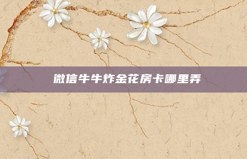 微信牛牛炸金花房卡哪里弄