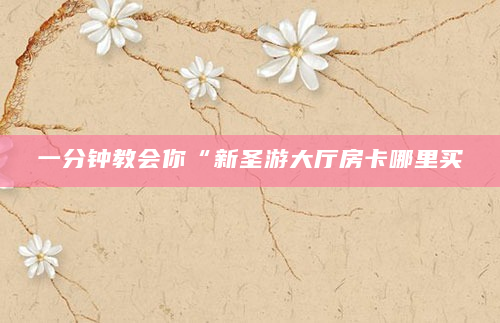 一分钟教会你“新圣游大厅房卡哪里买