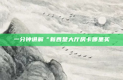 一分钟讲解“新西楚大厅房卡哪里买