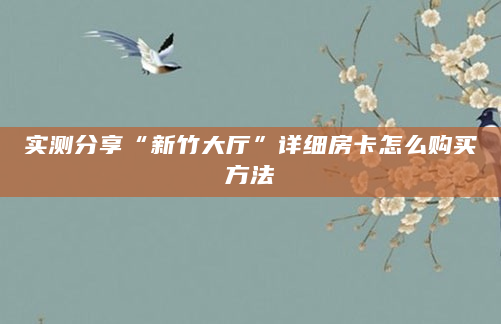 实测分享“新竹大厅”详细房卡怎么购买方法