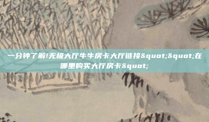 一分钟了解!无极大厅牛牛房卡大厅链接""在哪里购买大厅房卡"