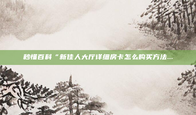 秒懂百科“新佳人大厅详细房卡怎么购买方法...