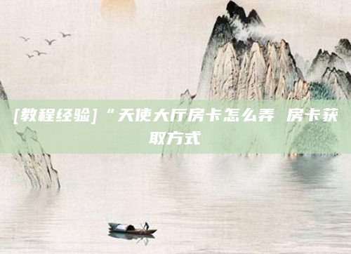 [教程经验]“天使大厅房卡怎么弄 房卡获取方式