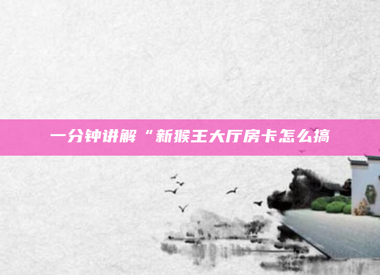 一分钟讲解“新猴王大厅房卡怎么搞