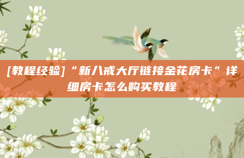 [教程经验]“新八戒大厅链接金花房卡”详细房卡怎么购买教程