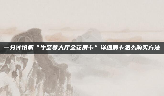一分钟讲解“牛至尊大厅金花房卡”详细房卡怎么购买方法