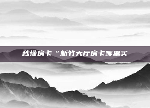 秒懂房卡“新竹大厅房卡哪里买
