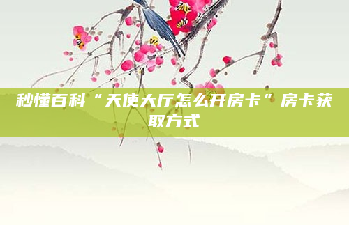 秒懂百科“天使大厅怎么开房卡”房卡获取方式