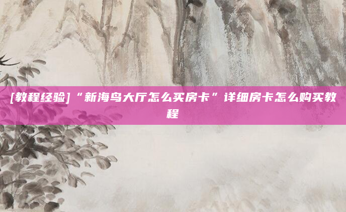 [教程经验]“新海鸟大厅怎么买房卡”详细房卡怎么购买教程